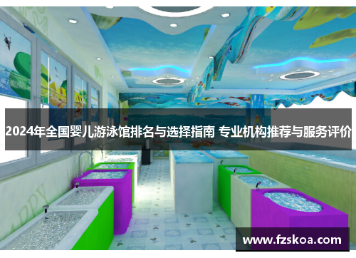 2024年全国婴儿游泳馆排名与选择指南 专业机构推荐与服务评价