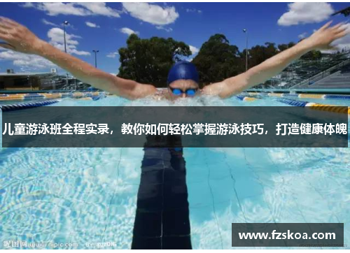 儿童游泳班全程实录，教你如何轻松掌握游泳技巧，打造健康体魄