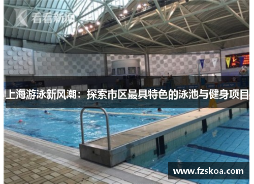 上海游泳新风潮：探索市区最具特色的泳池与健身项目