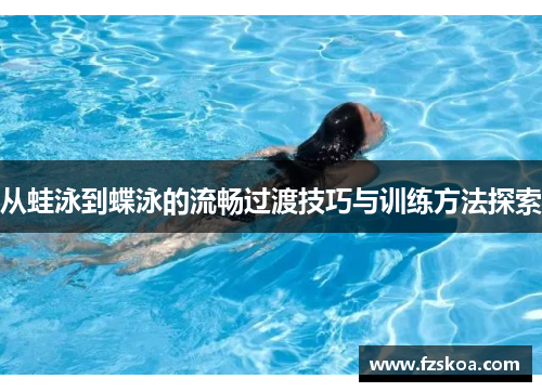 从蛙泳到蝶泳的流畅过渡技巧与训练方法探索