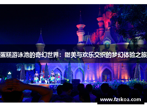 蛋糕游泳池的奇幻世界：甜美与欢乐交织的梦幻体验之旅